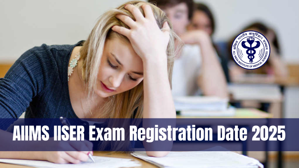 AIIMS IISER Exam Registration Date 2025