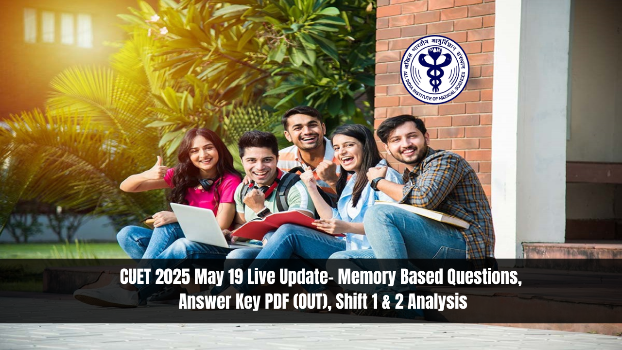 CUET 2025 May 19 Live Update- Memory Based Questions, Answer Key PDF (OUT), Shift 1 & 2 Analysis
