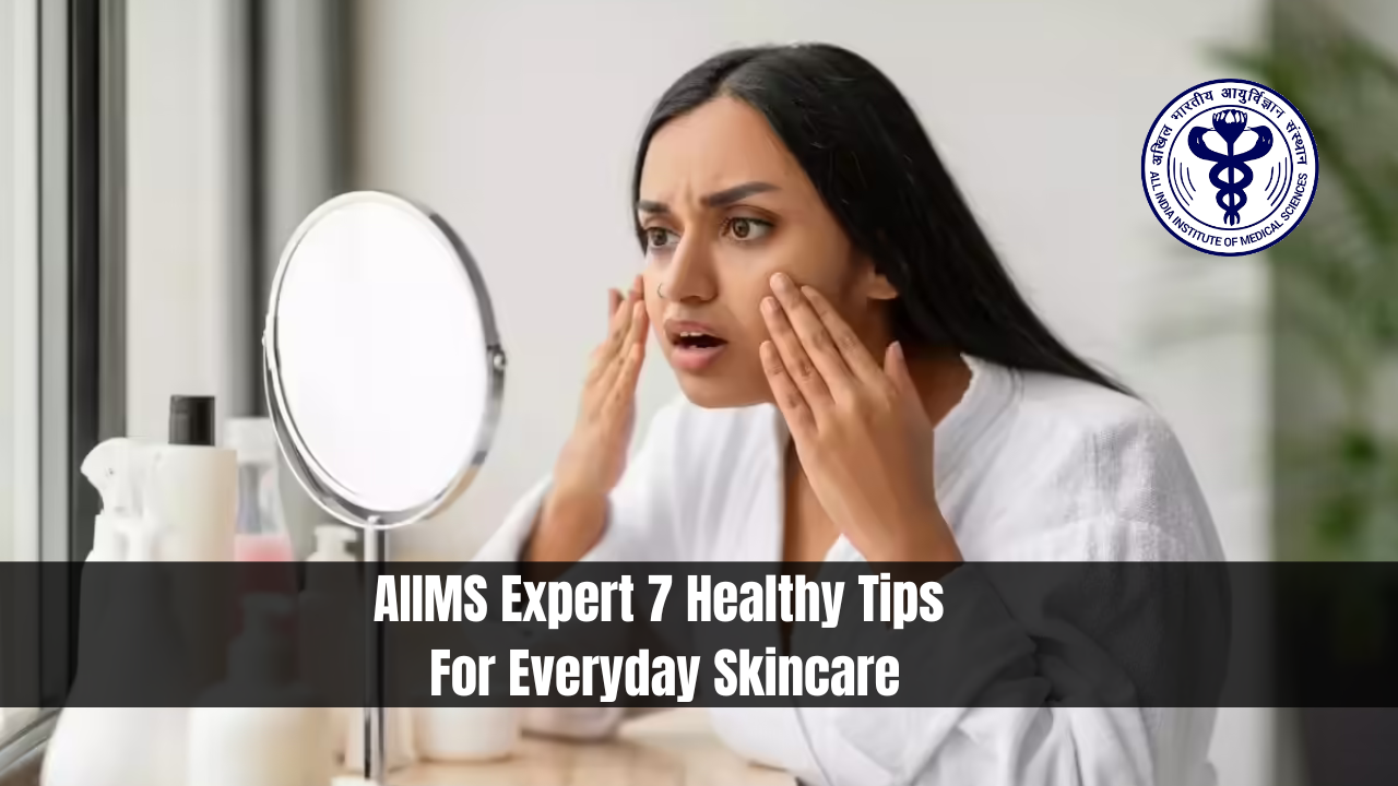 AIIMS Expert 7 Healthy Tips For Everyday Skincare