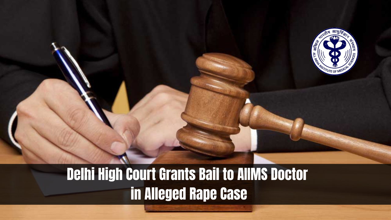 Delhi High Court Grants Bail to AIIMS Doctor in Alleged Rape Case