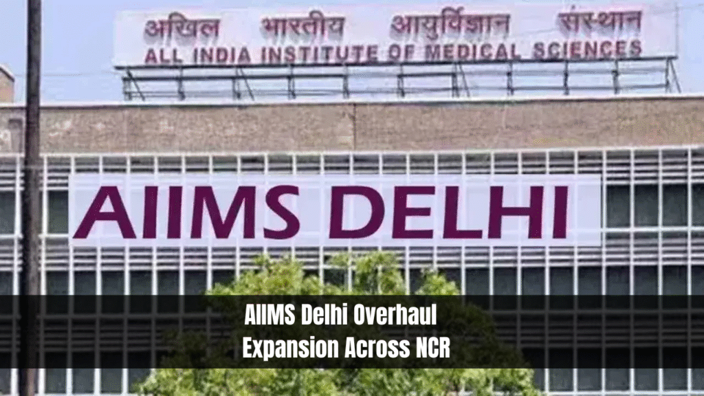 AIIMS Delhi Overhaul & Expansion Across NCR